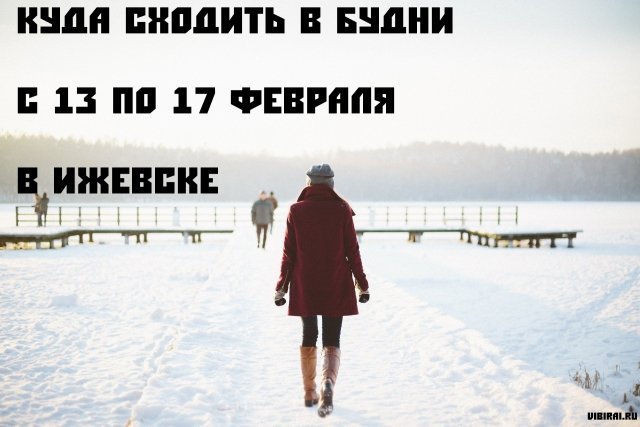Куда сходить в будни с 13 по 17 февраля в Ижевске