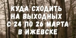 Куда сходить на выходных с 24 по 26 марта в Ижевске