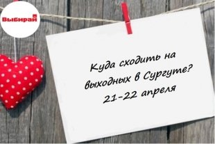 Куда сходить на выходных в Сургуте: 21-22 апреля