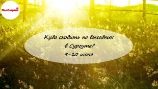 Куда сходить на выходных в Сургуте: 9-10 июня