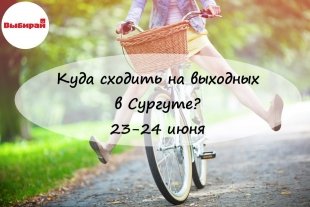 Куда сходить на выходных в Сургуте: 23-24 июня