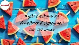 Куда сходить на выходных в Сургуте: 28-29 июля