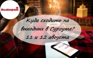 Куда сходить на выходных в Сургуте: 11-12 августа