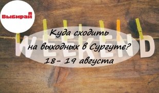 Куда сходить на выходных в Сургуте: 18 и 19 августа