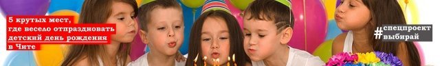 5 крутых мест в Чите, где весело отпраздновать детский день рождения 