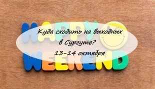Куда сходить на выходных в Сургуте: 13 и 14 октября