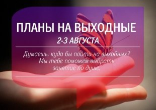 Планы на выходные: 2 и 3 августа