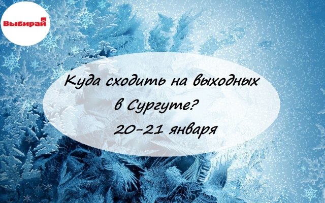 Куда сходить на выходных в Сургуте: 20-21 января 