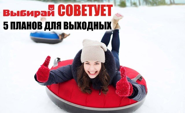 Выбирай советует! 5 планов для выходных!